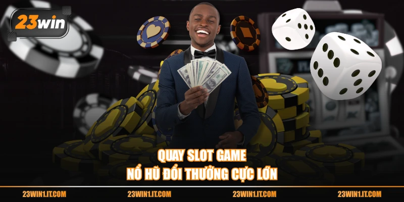 Quay slot game nổ hũ đổi thưởng cực lớn