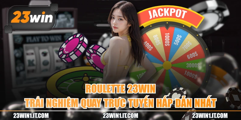 Roulette 23WIN – Trải Nghiệm Quay Trực Tuyến Hấp Dẫn Nhất